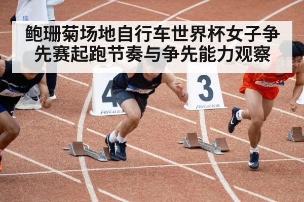 鲍珊菊场地自行车世界杯女子争先赛起跑节奏与争先能力观察